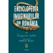 Enciclopedia imaginariilor din Romania. Volumul 3. Imaginar istoric de Sorin Mitu