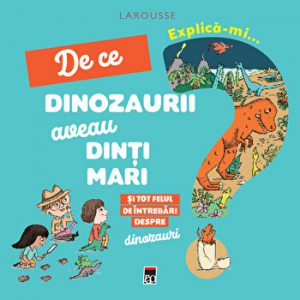 Explica-mi de ce dinozaurii aveau dinti mari. Si tot felul de intrebari despre dinozauri