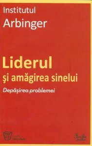 Liderul si amagirea sinelui. Depasirea problemei de Institutul Arbinger