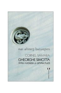 Mari arhitecți bucureșteni. Gheorghe Simotta între nobleţe și arhitectură