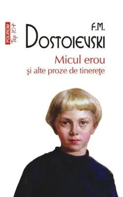 Micul erou şi alte proze de tinereţe de Feodor Mihailovici Dostoievski