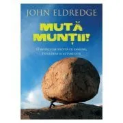 Muta muntii. O rugaciune facuta cu pasiune, incredere si autoritate de John Eldredge
