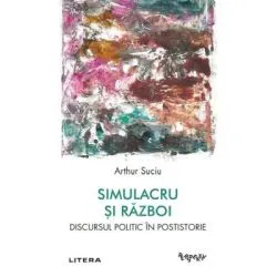 Simulacru si razboi. Discursul politic in postistorie de Arthur Suciu