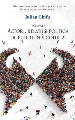 Actori, relații și politică de putere în secolul 21 (Vol. 1) de Iulian Chifu