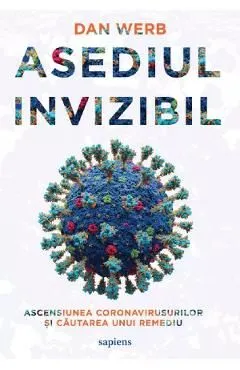 Asediul invizibil. Ascensiunea Coronavirusurilor si cautarea unui remediu de Dan Werb