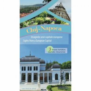 Cluj-Napoca - Imaginile unei capitale europene. 3 trasee turistice