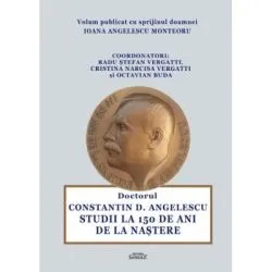 Doctorul Constantin Angelescu. Studii la 150 de ani de la nastere de Radu Vergatti