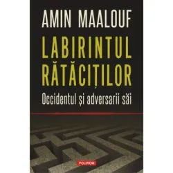 Labirintul ratacitilor. Occidentul si adversarii sai de Amin Maalouf