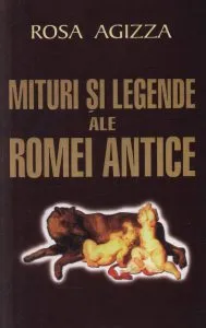 Mituri si legende ale Romei Antice de Rosa Agizza