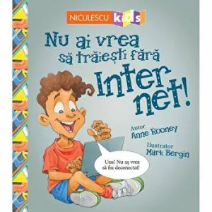 Nu ai vrea sa traiesti fara Inter Net! de Anne Rooney