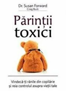 Parintii toxici: Vindeca-ti ranile din copilarie si reia controlul asupra vietii tale de Susan Forward
