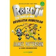 Robotii din familia mea. Revolutia robotilor de James Patterson