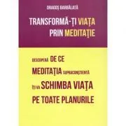 Transforma-ti viata prin meditatie. Descopera de ce meditatia supraconstienta iti va schimba viata pe toate planurile de Dragos Barbalata