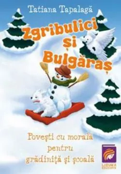 Zgribulici si Bulgaras. Povesti cu morala pentru gradinita si scoala de Tatiana Tapalaga