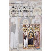 Acatistul Maicii Domnului explicat. Imnul si structurile lui mistagogice