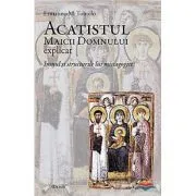Acatistul Maicii Domnului explicat. Imnul si structurile lui mistagogice de Ermanno M. Toniolo