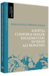 Adoptia conform noilor reglementari interne ale Romaniei de Ioana-Raluca Toncean-Luieran