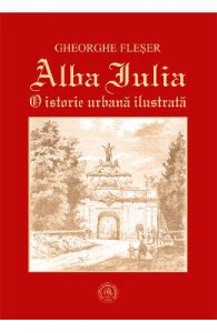 Alba Iulia. O istorie urbana ilustrata