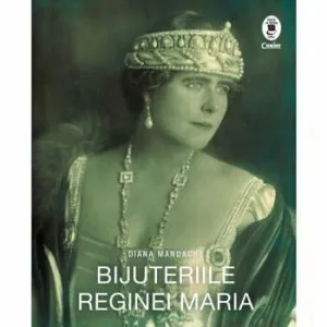 Bijuteriile Reginei Maria de Diana Mandache
