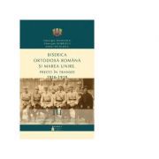 Biserica Ortodoxa Romana si Marea Unire. Preoti in transee. 1916-1919. Volumul 3. Activitatea preotilor militari in spitale militare, ambulante, trenuri sanitare