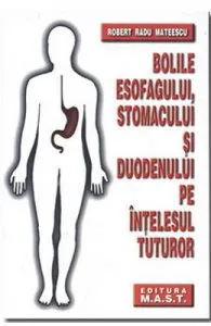 Bolile esofagului, stomacului si duodenului pe intelesul tuturor de Robert Radu Mateescu