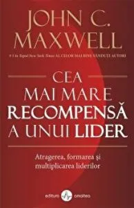 Cea mai mare recompensa a unui lider. Atragerea,formarea si multiplicarea liderilor de John C. Maxwell