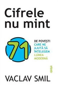 Cifrele nu mint. 71 de povesti care ne ajuta sa intelegem lumea moderna de Vaclav Smil