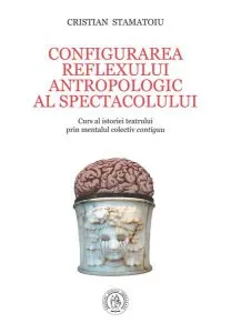 Configurarea reflexului antropologic al spectacolului. Curs al istoriei teatrului prin mentalul colectiv contiguu de Cristian Stamatoiu