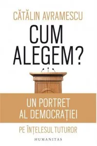 Cum alegem? Un portret al democratiei pe intelesul tuturor de Catalin Avramescu