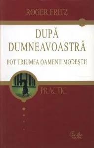 Dupa dumneavoastra. Pot triumfa oamenii modesti? de Roger Fritz