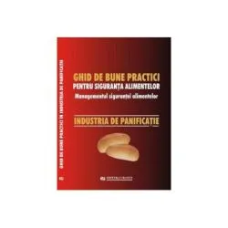 Ghid national de bune practici pentru siguranta alimentelor. Managementul sigurantei alimentelor. Industria de panificatie de Viorel Marin