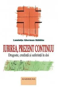 Iubirea, prezent continuu. Dragoste, credinta si suferinta in doi de Luminita Gherman Balalau
