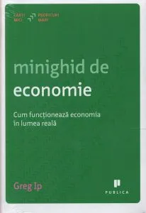 Minighid de economie. Cum functioneaza economia in lumea reala de Greg Ip