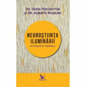 Neurostiinta iluminarii. Activeaza-ti creierul de Dr. Alberto Villoldo