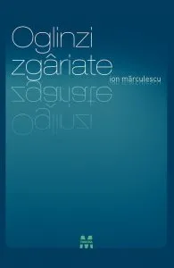Oglinzi zgariate de Ion Marculescu