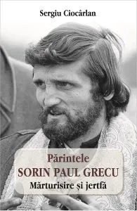 Parintele Sorin Paul Grecu. Marturisire si jertfa de Sergiu Ciocarlan