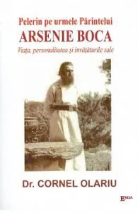 Pelerin pe urmele Parintelui Arsenie Boca. Viata, personalitate si invataturile sale de Dr. Cornel Olariu
