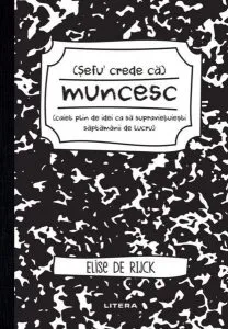 Șefu´ crede că muncesc (caiet plin de idei ca să supraviețuiești săptămânii de lucru) de Elise De Rijck