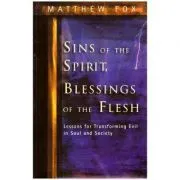 Sins of the Spirit, Blessings of the Flesh. Lessons for Transforming Evil in Soul and Society de Matthew Fox