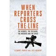 When Reporters Cross the Line. The Heroes, the Villains, the Hackers and the Spies