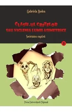 Clash-ul crizelor sau viclenia lumii asimetrice. Vol.2: Societatea captiva de Gabriela Bodea