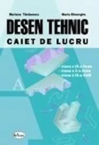 Desen tehnic. Caiet de lucru SAM clasele IX, X, XI