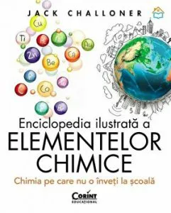 Enciclopedia ilustrata a elementelor chimice. Chimia pe care nu o inveti de la scoala de Jack Challoner