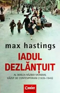 Iadul Dezlantuit. Al doilea razboi mondial vazut de contemporani (1939-1945) de Max Hastings