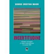 Incertitudine. Gandire strategica si relatii internationale in secolul 21 de George Cristian Maior