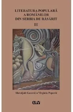 Literatura populara a romanilor din Serbia de Rasarit Vol.3