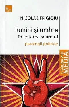 Lumini si umbre in cetatea soarelui. Patologii politice de Nicolae Frigioiu