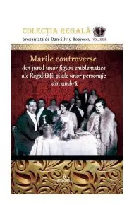 Marile controverse din jurul unor personaje emblematice ale Regalității și personaje din umbră