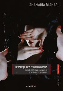 Metafictiunea contemporana. Dubla lectura a romanului romanesc si spaniol de Anamaria Blanaru