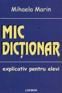 Mic dictionar explicativ pentru elevi de Mihaela Marin